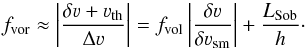 Mathematical equation: \begin{equation} f_{\rm vor} \approx \left| \frac{\delta \varv + \varv_{\rm th}}{\Delta \varv} \right| = f_{\rm vol}\left| \frac{\delta \varv}{\delta \varv_{\rm sm}}\right| + \frac{L_{\rm Sob}}{h}\cdot \label{Eq:fvel_eff} \end{equation}
