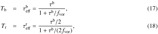 Mathematical equation: \begin{eqnarray} T_{\rm b} &=& \tau_{\rm eff}^{\rm b} = \frac{\tau^{\rm b}}{1+\tau^{\rm b}/f_{\rm vor}}, \\ T_{\rm r} &=& \tau_{\rm eff}^{\rm r} = \frac{\tau^{\rm b}/2}{1+\tau^{\rm b}/(2 f_{\rm vor})}, \end{eqnarray}