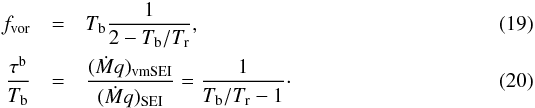Mathematical equation: \begin{eqnarray} f_{\rm vor} &= &T_{\rm b} \frac{1}{2-T_{\rm b}/T_{\rm r}}, \label{Eq:fvel_void} \\ \frac{\tau^{\rm b}}{T_{\rm b}} & =& \frac{(\dot{M} q)_{\rm vmSEI}}{(\dot{M} q)_{\rm SEI}} = \frac{1}{T_{\rm b}/T_{\rm r}-1}\cdot \label{Eq:mdot_void} \end{eqnarray}