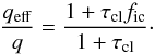 Mathematical equation: \begin{equation} \frac{q_{\rm eff}}{q} = \frac{1 + \tau_{\rm cl} f_{\rm ic}}{1 + \tau_{\rm cl}}\cdot \end{equation}