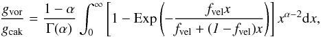 Mathematical equation: \begin{equation} \frac{g_{\rm vor}}{g_{\rm cak}} = \frac{1-\alpha}{\Gamma(\alpha)} \int_0^\infty \left[1-\rm Exp \it \left(-\frac{f_{\rm vel} x}{f_{\rm vel}+(1-f_{\rm vel})x}\right) \right] x^{\alpha-2} {\rm d}x, \label{Eq:cak_vor} \end{equation}