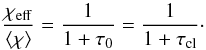 Mathematical equation: \begin{equation} \frac{\chi_{\rm eff}}{\langle \chi \rangle} = \frac{1}{1+\tau_{\rm 0}} = \frac{1}{1+\tau_{\rm cl}}\cdot \label{Eq:b_c_void} \end{equation}