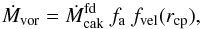 Mathematical equation: \begin{equation} \dot{M}_{\rm vor} = \dot{M}_{\rm cak}^{\rm fd} \ f_{\rm a} \ f_{\rm vel}(r_{\rm cp}), \end{equation}