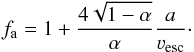 Mathematical equation: \begin{equation} f_{\rm a} = 1+\frac{4 \sqrt{1-\alpha}}{\alpha} \frac{a}{\varv_{\rm esc}}\cdot \end{equation}
