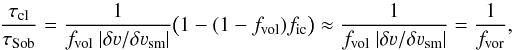 Mathematical equation: \begin{equation} \frac{\tau_{\rm cl}}{\tau_{\rm Sob}} = \frac{1}{f_{\rm vol} \ |\delta \varv/\delta \varv_{\rm sm}|} \big(1-(1-f_{\rm vol})f_{\rm ic}\big) \approx \frac{1}{f_{\rm vol} \ |\delta \varv/\delta \varv_{\rm sm}|} = \frac{1}{f_{\rm vor}}, \label{Eq:taucl_line} \end{equation}