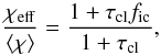 Mathematical equation: \begin{equation} \frac{\chi_{\rm eff}}{\langle \chi \rangle} = \frac{1 + \tau_{\rm cl} f_{\rm ic}}{1+\tau_{\rm cl}}, \label{Eq:b_l_gen} \end{equation}