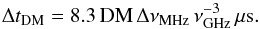 Mathematical equation: \begin{equation} \Delta t_{\rm DM}=8.3\,{\rm DM}\,\Delta\nu_{\rm MHz}\,\nu_{\rm GHz}^{-3}\, \mu {\rm s}.\label{eq:dm_broad} \end{equation}