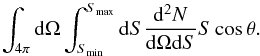 Mathematical equation: \begin{equation} \int_{4\pi} \mathrm{d}\Omega \int_{S_\mathrm{min}}^{S_\mathrm{max}} \mathrm{d}S \frac{\mathrm{d}^2N}{\mathrm{d} \Omega \mathrm{d}S} S \cos\theta. \end{equation}