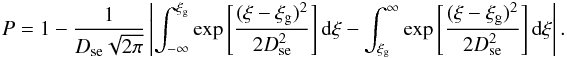 Mathematical equation: \appendix \setcounter{section}{1} \begin{eqnarray} P = 1 - \frac{1}{D_{{\rm se}}\sqrt{2\pi}}\left| \int_{-\infty}^{\xi_{\rm g} } \exp \left[\frac{(\xi-\xi_{\rm g} )^2}{2D_{{\rm se}}^2}\right] {\rm d}\xi- \int_{\xi_{\rm g} }^{\infty} \exp \left[\frac{(\xi-\xi_{\rm g} )^2}{2D_{{\rm se}}^2}\right] {\rm d}\xi \right| . \end{eqnarray}