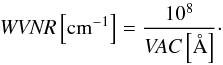 Mathematical equation: \begin{equation} \label{eq:wnr-vac} {\it WVNR}\left[\mathrm{cm}^{-1}\right]=\frac{10^8}{{\it VAC}\left[\AA \right]}\cdot \end{equation}