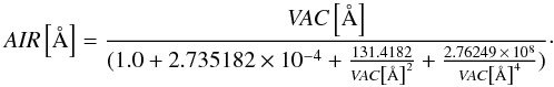 Mathematical equation: \begin{equation} \label{eq:air-vac} {\it AIR} \left[\AA\right]=\frac{{\it VAC}\left[\AA\right]}{(1.0 + 2.735182\times10^{-4}+\frac{131.4182}{{\it VAC}\left[\AA\right]^2}+\frac{2.76249\,\times\,10^8}{{\it VAC}\left[\AA\right]^4})}\cdot \end{equation}
