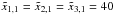 Mathematical equation: \hbox{$\tilde{x}_{1,1}=\tilde{x}_{2,1}=\tilde{x}_{3,1}=40$}