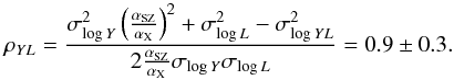 Mathematical equation: \begin{equation} \rho_{YL} = \frac{\sigma_{{\rm log}\, Y}^2 \left( \frac{\alpha_{\rm SZ}}{\alpha_{\rm X}}\right)^2 + \sigma_{{\rm log}\, L}^2 - \sigma_{{\rm log}\, YL}^2}{2 \frac{\alpha_{\rm SZ}}{\alpha_{\rm X}} \sigma_{{\rm log}\, Y} \sigma_{{\rm log}\, L} } = 0.9 \pm 0.3. \end{equation}