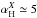 Mathematical equation: \hbox{$\alpha^{X}_{\rm H} \simeq 5$}