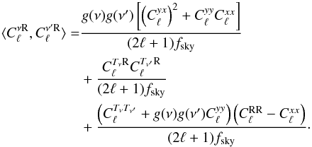 Mathematical equation: \begin{align} \langle C^{\nu {\rm R}}_\ell,C^{\nu' {\rm R}}_\ell \rangle =& \frac{g(\nu)g(\nu') \left[ \left(C^{yx}_\ell \right)^2 + C^{yy}_\ell C^{xx}_\ell \right]}{(2\ell +1)f_{\rm sky}} \nonumber \\ &+ \frac{ C^{T_{\nu} {\rm R}}_\ell C^{T_{\nu'} {\rm R}}_\ell }{(2\ell +1)f_{\rm sky}} \\ &+ \frac{ \left( C^{T_{\nu} T_{\nu'}}_\ell + g(\nu)g(\nu') C^{yy}_\ell \right) \left(C^{\rm RR}_\ell - C^{xx}_\ell \right)}{(2\ell +1)f_{\rm sky}}\cdot \nonumber \end{align}
