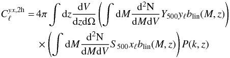 Mathematical equation: \begin{eqnarray} C_{\ell}^{yx,{\rm 2h}} =\,& 4 \pi \int {\rm d}z \frac{{\rm d}V}{{\rm d}z{\rm d}\Omega}\left(\int{\rm d}M \frac{{\rm d^2N}}{{\rm d}M {\rm d}V} {Y}_{500} y_{\ell} b_{\rm lin}(M,z)\right) \nonumber\\ &\times \left(\int{\rm d}M \frac{{\rm d^2N}}{{\rm d}M {\rm d}V} {S}_{500} x_{\ell} b_{\rm lin}(M,z)\right) P(k,z) \end{eqnarray}
