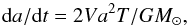 Mathematical equation: \begin{equation} {\rm d}a/{\rm d}t=2Va^{2}T/GM_{\odot} , \end{equation}