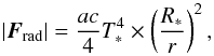 Mathematical equation: \begin{equation} \left|\vec{F}_\mathrm{rad}\right| = \frac{ac}{4} T_*^4 \times \left(\frac{R_*}{r}\right)^2, \label{eq:flux} \end{equation}