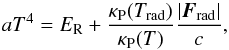 Mathematical equation: \begin{equation} aT^4 = E_\mathrm{R} + \frac{\kappa_\mathrm{P}(T_\mathrm{rad})}{\kappa_\mathrm{P}(T)} \frac{\left|\vec{F}_\mathrm{rad}\right|}{c}, \label{eq:kuiper} \end{equation}