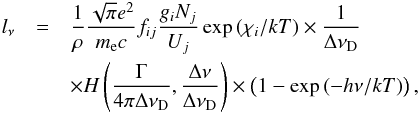 Mathematical equation: \begin{eqnarray} \label{eq:lnu} l_{\nu} &=& \frac{1}{\rho}\frac{\sqrt\pi{e}^2}{m_\mathrm{e} c}f_{ij} \frac{g_iN_j}{U_j}\exp\left(\chi_i/kT\right)\times\frac{1}{\Delta\nu_\mathrm{D}}\nonumber\\ && \times H\left(\frac{\Gamma}{4\pi\Delta \nu_\mathrm{D}},\frac{\Delta \nu}{\Delta \nu_\mathrm{D}}\right)\times\left(1-\exp\left(-h\nu/kT\right)\right), \end{eqnarray}