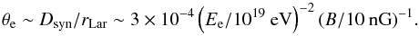 Mathematical equation: \begin{equation} \theta_{\rm e} \sim D_{{\rm syn}}/r_{{\rm Lar}} \sim 3 \times 10^{-4} \left(E_{\rm e}/10^{19}~{\rm eV}\right)^{-2} (B/10~{\rm nG})^{-1}. \label{eq:synchrotron_deflection} \end{equation}