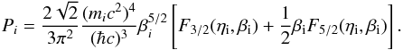 Mathematical equation: \begin{equation} P_{i} = {2 \sqrt{2}\over 3\pi^{2}} {(m_{i}c^{2})^{4} \over (\hbar c)^{3}}\beta_{i}^{5/2} \left[F_{3/2}(\eta_{\rm i},\beta_{\rm i})+{1\over 2} \beta_{\rm i}F_{5/2}(\eta_{\rm i},\beta_{\rm i})\right]. \label{eq:pi} \end{equation}