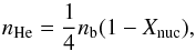 Mathematical equation: \begin{equation} n_{\rm He}={1\over 4}n_{\rm b}(1-X_{\rm nuc}), \end{equation}