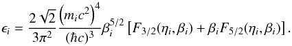 Mathematical equation: \begin{equation} \epsilon_{i} = {2 \sqrt{2}\over 3\pi^{2}} {\left(m_{i}c^{2}\right)^{4} \over (\hbar c)^{3}}\beta_{i}^{5/2} \left[F_{3/2}(\eta_{i},\beta_{i})+\beta_{i}F_{5/2}(\eta_{i},\beta_{i})\right]. \end{equation}