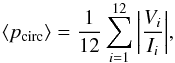Mathematical equation: \begin{equation} \label{Eq_Mean_CPi} \langle p_{\rm{circ}} \rangle = \frac{1}{12} \sum_{i=1}^{12}{\left| \frac{V_i}{I_i} \right|}, \end{equation}