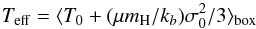 Mathematical equation: \begin{equation} T_{\rm eff} = \langle T_0 + (\mu m_{\rm H}/k_b) \sigma_0^2 /3 \rangle_\mathrm{box} \end{equation}