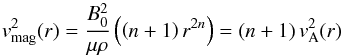 Mathematical equation: \begin{equation} \vv_{\rm mag}^{ 2 }(r) = \frac { B_{ 0 }^{ 2 } }{ \mu \rho } \left( \left( n+1 \right) r^{ 2n } \right) = (n+1)\,\vv_{\rm A}^2(r) \label{eq2} \end{equation}