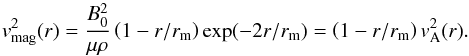 Mathematical equation: \begin{equation} \vv_{\rm mag}^{ 2 }(r) = \frac { B_{ 0 }^{ 2 } }{ \mu \rho } \left(1-r/r_{\rm m} \right) \exp(-2r/r_{\rm m}) = \left(1-r/r_{\rm m} \right) v_{\rm A}^2(r). \label{eq3a} \end{equation}