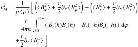 Mathematical equation: \begin{eqnarray} \vv_{M}^{ 2 } & = &\frac { 1 }{ \mu \avg{\rho}} \left[\; \left( \avg{B_{\varphi}^2} + \frac{r}{2}\partial _{ r }\avg{B_{\varphi}^2} \right) \right. - \left( \avg{B_{r}^2} + \frac{r}{2}\partial _{ r }\avg{B_{r}^2} \right) \nonumber \\ & &\quad- \frac{r}{4\pi h} \int_{0}^{2\pi}{ \left(\, B_r(h) B_z(h) - B_r(-h) B_z(-h) \,\right)\,{\rm d}\varphi} \nonumber \\ && \quad \left. + \frac{r}{2}\partial _{r}\avg{B_{z}^2} \;\right] \label{eq5} \end{eqnarray}