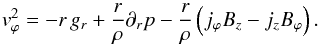 Mathematical equation: \begin{equation} \vv_\varphi^2 = - r\,g_r + \frac{r}{\rho} \partial_r p - \frac{r}{\rho}\left(j_\varphi B_z - j_z B_\varphi\right). \label{eq0a} \end{equation}