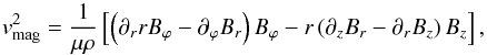 Mathematical equation: \begin{equation} \vv_{\rm mag}^{ 2 }=\frac { 1 }{ \mu \rho } \left[\left( \partial_{r} rB_{ \varphi } - \partial _{ \varphi }B_{ r } \right) B_{ \varphi } - r \left( \partial _{ z }B_{ r }- \partial _{ r }B_{ z } \right) B_{ z } \right], \label{eq1} \end{equation}