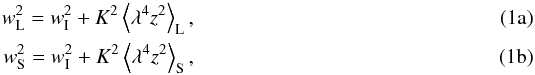 Mathematical equation: % subequation 1316 0 \begin{eqnarray} w_{\rm L}^{2} &=& w_{\rm I}^{2} + K^{2}\left<\lambda^{4}z^{2}\right>_{\rm L}, \label{eq:a}\\ w_{\rm S}^{2} &=& w_{\rm I}^{2} + K^{2}\left<\lambda^{4}z^{2}\right>_{\rm S}, \label{eq:b} \end{eqnarray}