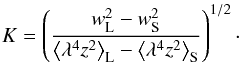Mathematical equation: \begin{equation} K = \left(\frac{w_{\rm L}^{2} - w_{\rm S}^{2}}{\left<\lambda^{4} z^{2}\right>_{\rm L} - \left<\lambda^{4} z^{2}\right>_{\rm S}}\right)^{1/2}\cdot \label{eq2} \end{equation}