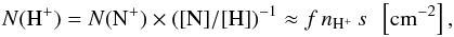 Mathematical equation: \begin{equation} \label{Hp column} N(\mathrm{H^+}) = N(\mathrm{N^+})\times (\mathrm{[N]/[H]})^{-1} \approx f \, n_\mathrm{H^+}\, s\ \ \left[\mathrm{cm^{-2}}\right] , \end{equation}
