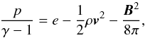 Mathematical equation: \begin{equation} \label{enercouple} \frac{p}{\gamma-1}=e-\frac{1}{2}\rho\vec{v}^2-\frac{\vec{B}^2}{8\pi}, \end{equation}