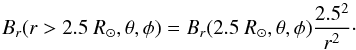 Mathematical equation: \begin{equation} \label{brover25r} B_r(r>2.5~ R_{\odot},\theta,\phi)=B_r(2.5 ~R_{\odot},\theta,\phi)\frac{2.5^2}{r^2}\cdot \end{equation}