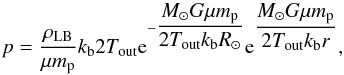 Mathematical equation: \begin{equation} \vspace*{-2mm} \label{pressurestratification} p=\frac{\rho_{\rm LB}}{\mu m_{\rm p}}k_{\rm b} 2 T_{\rm out} {\rm e}^{-{\dfrac{M_{\odot}G \mu m_{\rm p}}{2 T_{\rm out} k_{\rm b} R_{\odot}}}} {\rm e}^{{\dfrac{M_{\odot}G \mu m_{\rm p}}{2 T_{\rm out} k_{\rm b} r}}}, \end{equation}