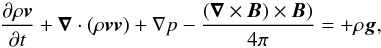 Mathematical equation: \begin{equation} \label{momentum} \frac{\partial\rho\vec{v}}{\partial t}+\vec{\nabla}\cdot(\rho\vec{v}\vec{v}) +\nabla p-\frac{(\vec{\nabla}\times\vec{B})\times\vec{B})}{4\pi}=+\rho\vec{g}, \end{equation}