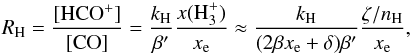 Mathematical equation: \begin{equation} \label{eq:RH} R_{\rm H} = \frac{[\hcop]}{[\co]} = \frac{k_{\rm H}}{\beta'} \frac{x(\htrp)}{\xe} \approx \frac{k_{\rm H}}{(2 \beta \xe + \delta) \beta'}\frac{\zeta/n_\h}{\xe} , \end{equation}