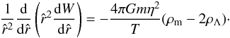 Mathematical equation: \begin{eqnarray} \frac{1}{\hat r^2}\frac{{\rm d}}{{\rm d} \hat r}\left(\hat r^2\frac{{\rm d}W}{{\rm d} \hat r}\right)=-\frac{4\pi Gm\eta^2}{T}(\rho_{\rm m} - 2\rho_{\Lambda})\cdot \label{eq27a} \end{eqnarray}