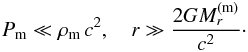 Mathematical equation: \begin{eqnarray} P_{\rm m} \ll \rho_{\rm m}\, c^2, \quad r \gg \frac{2GM_r^{\rm (m)}}{c^2}\cdot \label{eq12} \end{eqnarray}
