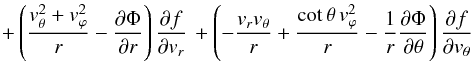 Mathematical equation: \begin{eqnarray*} +\left(\frac{v_\theta^2+v_\varphi^2}{r}-\frac{\partial \Phi}{\partial r}\right) \frac{\partial f}{\partial v_r}\,+ \left(-\frac{v_r v_\theta}{r}+\frac{\cot\theta\, v_\varphi^2}{r}-\frac{1}{r}\frac{\partial \Phi}{\partial \theta}\right)\frac{\partial f}{\partial v_\theta} \end{eqnarray*}