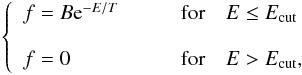 Mathematical equation: \begin{eqnarray} \left\{\begin{array}{ll} f=B {\rm e}^{-E/T} & \mbox{\qquad for\quad} E \leq E_{\rm cut}\\ & \\ f=0 & \mbox{\qquad for\quad} E > E_{\rm cut}, \end{array} \right. \label{eq21} \end{eqnarray}