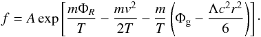 Mathematical equation: \begin{eqnarray} f=A\,{\rm{exp}} \left[\frac{m\Phi_R}{T}-\frac{mv^2}{2T}-\frac{m}{T}\left(\Phi_{\rm g}- \frac{\Lambda c^2 r^2}{6}\right)\right] \cdot \label{eq21b} \end{eqnarray}