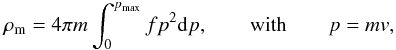 Mathematical equation: \begin{eqnarray} \rho_{\rm m}=4\pi m\int_0^{p_{\max}} f p^2 {\rm d}p,\quad\quad {\rm with}\quad\quad p=mv, \label{eq24} \end{eqnarray}