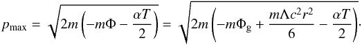 Mathematical equation: \begin{eqnarray*} p_{\max}=\sqrt{2m\left(-m\Phi-\frac{\alpha T}{2}\right)} =\sqrt{2m\left(-m\Phi_{\rm g}+\frac{m\Lambda c^2 r^2}{6}-\frac{\alpha T}{2}\right)}\cdot \end{eqnarray*}